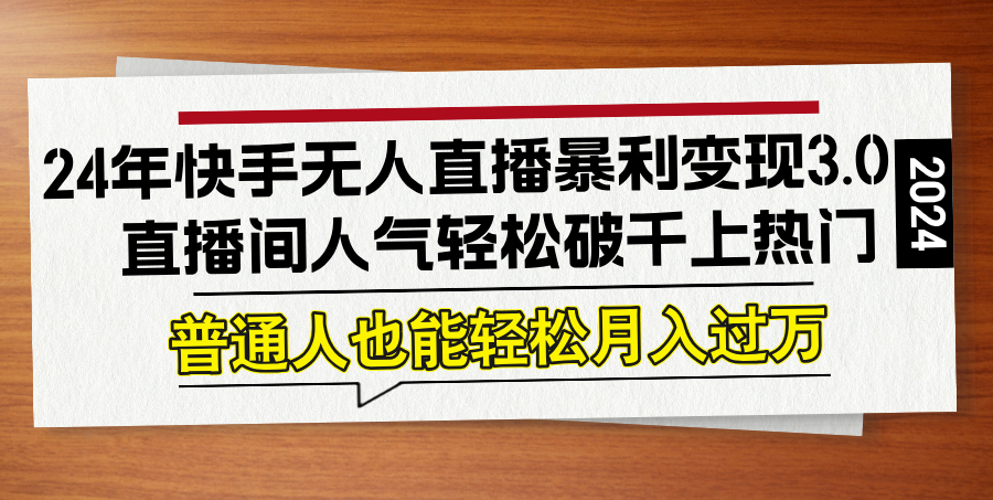 24年快手无人直播暴利变现3.0，直播间人气轻松破千上热门，普通人也能…-沐羽项目网