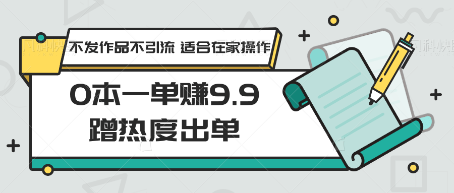 0本一单赚9.9蹭热度出单，不发作品不引流 适合在家操作-沐羽项目网