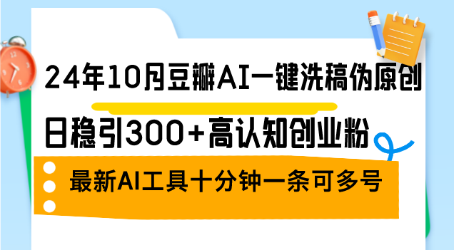 （12871期）24年10月豆瓣AI一键洗稿伪原创，日稳引300+高认知创业粉，最新AI工具十…-沐羽项目网