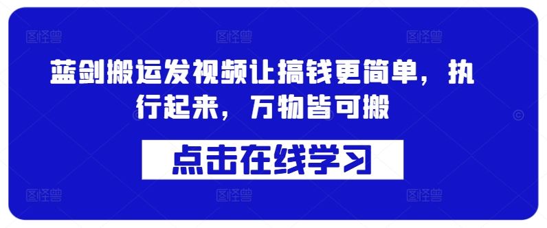 蓝剑搬运发视频让搞钱更简单，执行起来，万物皆可搬-沐羽项目网