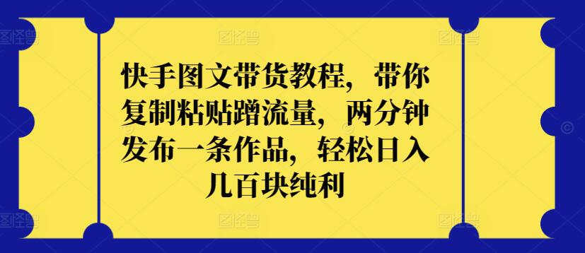快手图文带货教程，带你复制粘贴蹭流量，两分钟发布一条作品，轻松日入几百块纯利-沐羽项目网
