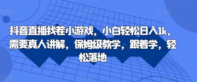 抖音直播找茬小游戏，小白轻松日入1k，需要真人讲解，保姆级教学，跟着学，轻松落地【揭秘】-沐羽项目网