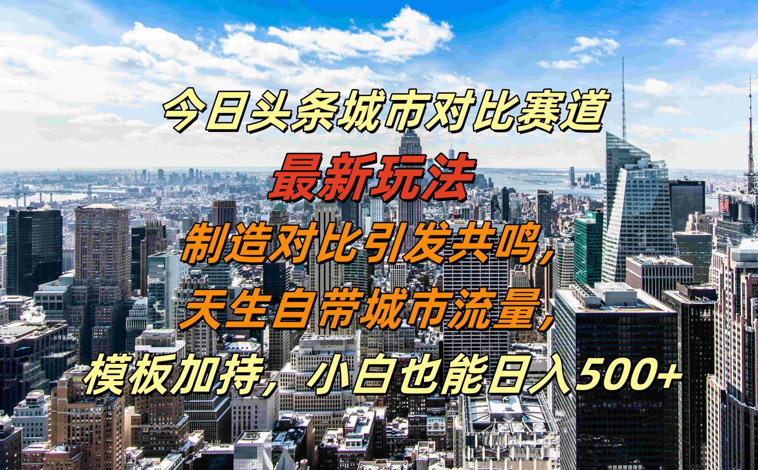 今日头条城市对比赛道最新玩法，制造对比引发共鸣，天生自带城市流量，小白也能日入500+【揭秘】-沐羽项目网