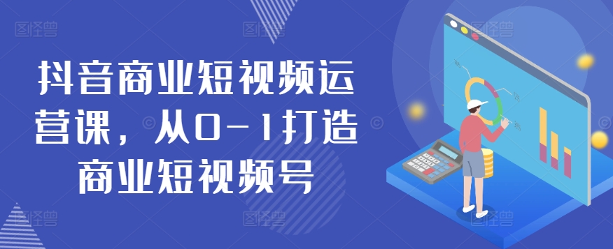 抖音商业短视频运营课，从0-1打造商业短视频号-沐羽项目网