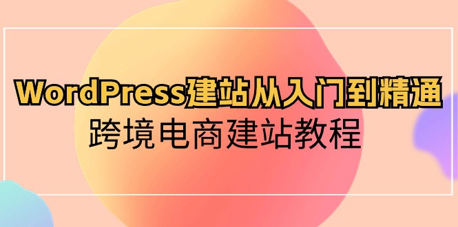 （10313期）WordPress建站从入门到精通，跨境电商建站教程-沐羽项目网