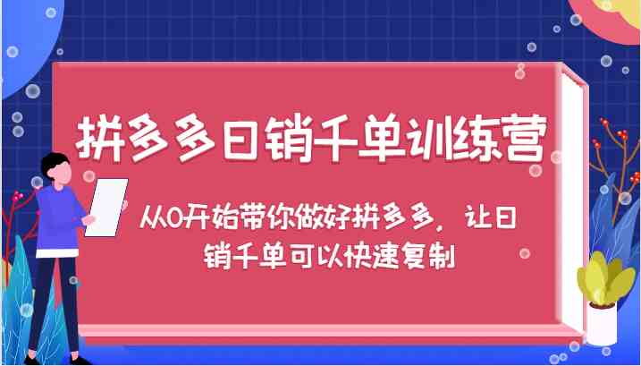 拼多多日销千单训练营，从0开始带你做好拼多多，让日销千单可以快速复制-沐羽项目网