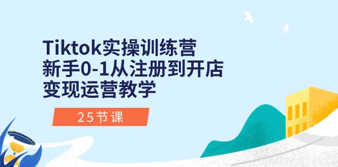 Tiktok实操训练营：新手0-1从注册到开店变现运营教学（25节课）-沐羽项目网
