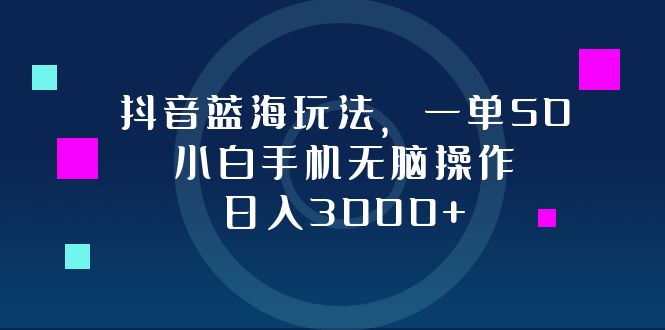 （12807期）抖音蓝海玩法，一单50，小白手机无脑操作，日入3000+-沐羽项目网