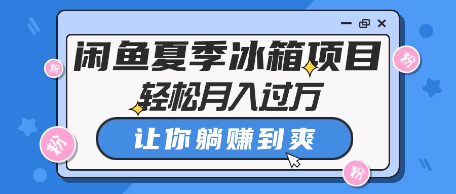 （10673期）闲鱼夏季冰箱项目，轻松月入过万，让你躺赚到爽-沐羽项目网