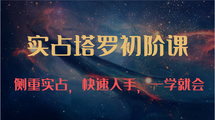 实占塔罗初阶课：独特的牌意解读学习结构，侧重实占，快速入手，一学就会（47节）-沐羽项目网