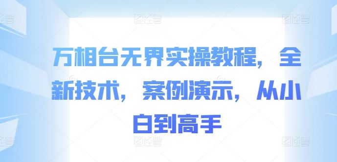 万相台无界实操教程，全新技术，案例演示，从小白到高手-沐羽项目网