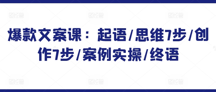 爆款文案课：起语/思维7步/创作7步/案例实操/终语-沐羽项目网