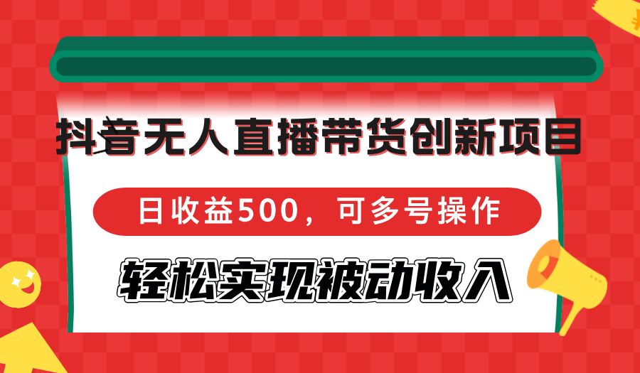 （12853期）抖音无人直播带货创新项目，日收益500，可多号操作，轻松实现被动收入-沐羽项目网