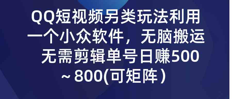 （9493期）QQ短视频另类玩法，利用一个小众软件，无脑搬运，无需剪辑单号日赚500～…-沐羽项目网