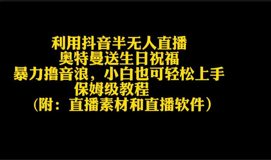 （9164期）利用抖音半无人直播奥特曼送生日祝福，暴力撸音浪，小白也可轻松上手-沐羽项目网
