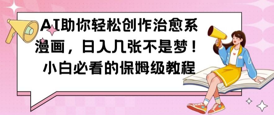 AI助你轻松创作治愈系漫画，日入几张不是梦，小白必看的保姆级教程【揭秘】-沐羽项目网
