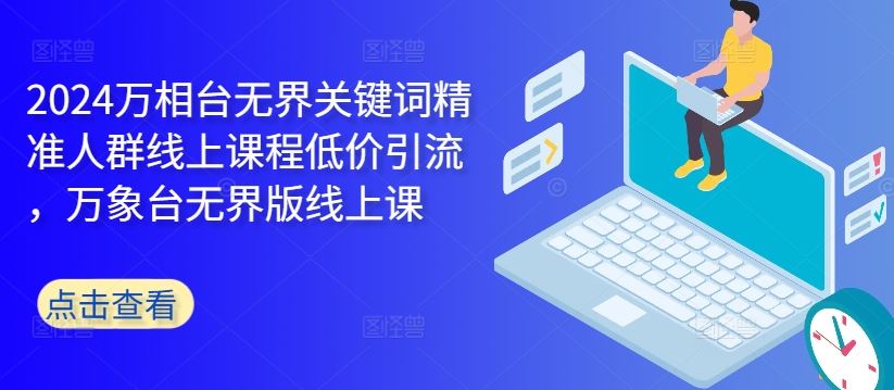 2024万相台无界关键词精准人群线上课程低价引流 ，万象台无界版线上课-沐羽项目网