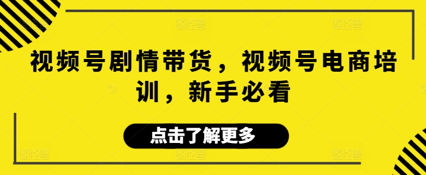 视频号剧情带货，视频号电商培训，新手必看-沐羽项目网