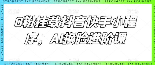 0粉挂载抖音快手小程序，AI换脸进阶课-沐羽项目网