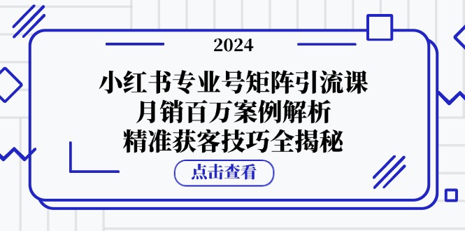 小红书专业号矩阵引流课，月销百万案例解析，精准获客技巧全揭秘-沐羽项目网