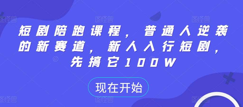 短剧陪跑课程，普通人逆袭的新赛道，新人入行短剧，先搞它100W-沐羽项目网