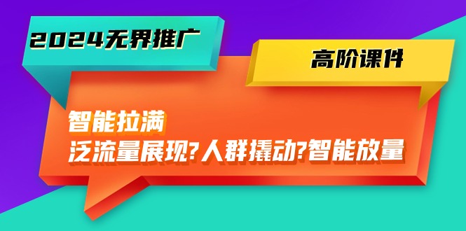 （10426期）2024无界推广 高阶课件，智能拉满，泛流量展现→人群撬动→智能放量-45节-沐羽项目网