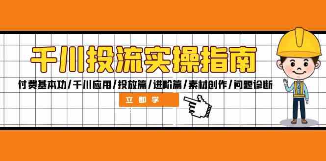 千川投流实操指南：付费基本功/千川应用/投放篇/进阶篇/素材创作/问题诊断-沐羽项目网