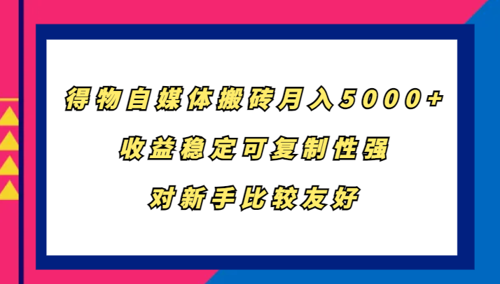 得物自媒体搬砖，月入5000+，收益稳定可复制性强，对新手比较友好-沐羽项目网