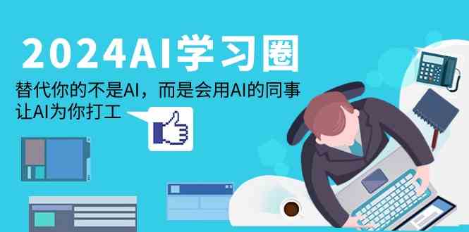 2024AI学习圈：替代你的不是AI，而是会用AI的同事，让AI为你打工-沐羽项目网