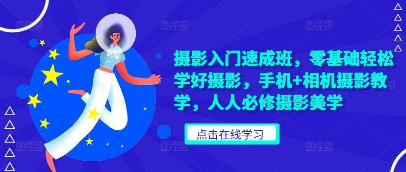 摄影入门速成班，零基础轻松学好摄影，手机+相机摄影教学，人人必修摄影美学-沐羽项目网