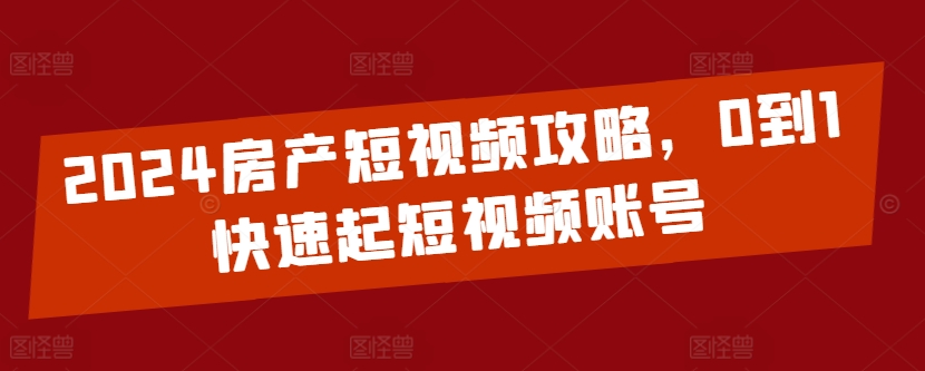 2024房产短视频攻略，0到1快速起短视频账号-沐羽项目网