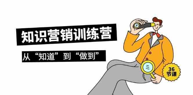知识营销训练营·实操班，从“知道”到“做到”（36节课）-沐羽项目网