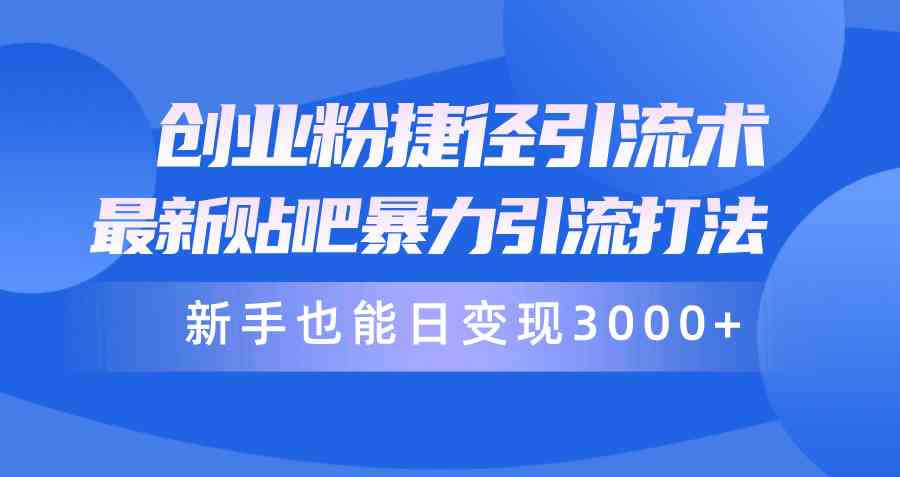 （10070期）创业粉捷径引流术，最新贴吧暴力引流打法，新手也能日变现3000+附赠全…-沐羽项目网