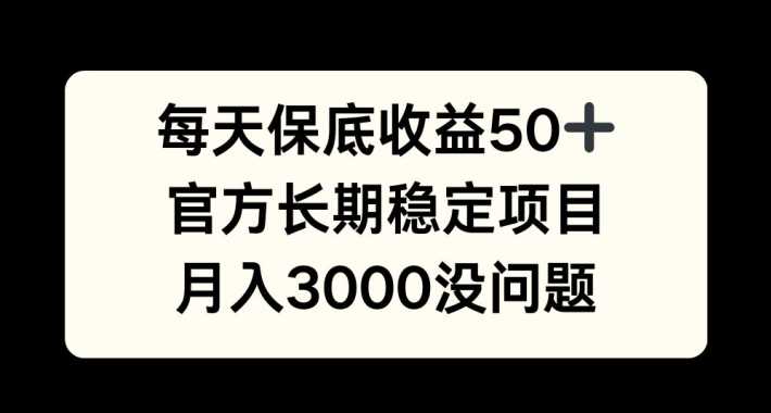 每天收益保底50+，官方长期稳定项目，月入3000没问题【揭秘】-沐羽项目网