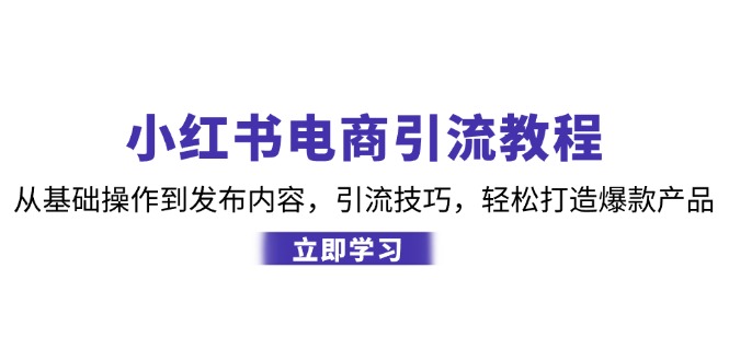小红书电商引流教程：从基础操作到发布内容，引流技巧，轻松打造爆款产品-沐羽项目网