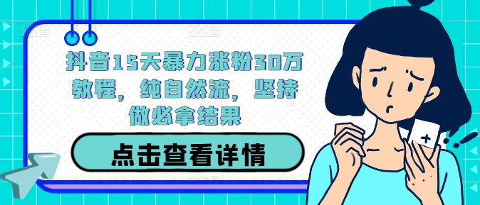 抖音15天暴力涨粉30万教程，纯自然流，坚持做必拿结果-沐羽项目网