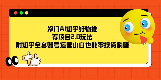 冷门AI知乎好物推荐项目2.0玩法，附知乎全套账号运营，小白也能零投资躺赚-沐羽项目网