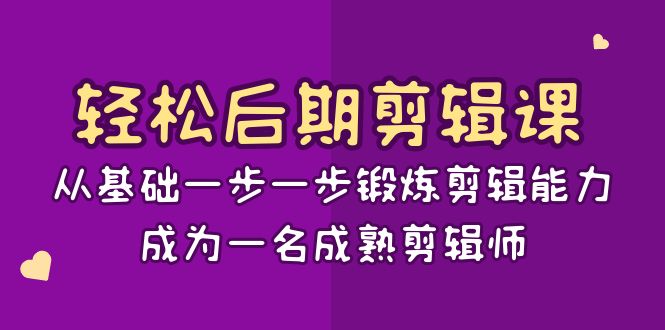 轻松后期-剪辑课：从基础一步一步锻炼剪辑能力，成为一名成熟剪辑师-15节课-沐羽项目网