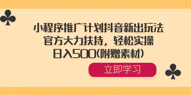小程序推广计划抖音新出玩法，官方大力扶持，轻松实操，日入500(附赠素材) -沐羽项目网