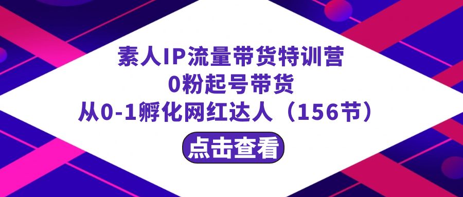 繁星·计划素人IP流量带货特训营：0粉起号带货 从0-1孵化网红达人（156节）-沐羽项目网