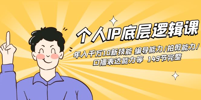 个人IP底层逻辑课：年入千万10新技能 编导能力/拍剪能力/口播表达能力等…-沐羽项目网