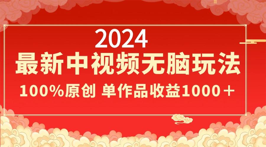 2024最新中视频无脑玩法，作品制作简单，100%原创，单作品收益1000＋-沐羽项目网