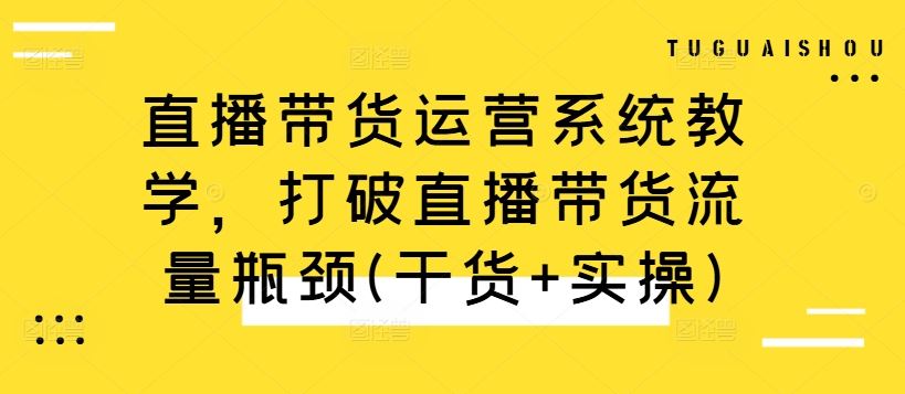 直播带货运营系统教学，打破直播带货流量瓶颈(干货+实操)-沐羽项目网