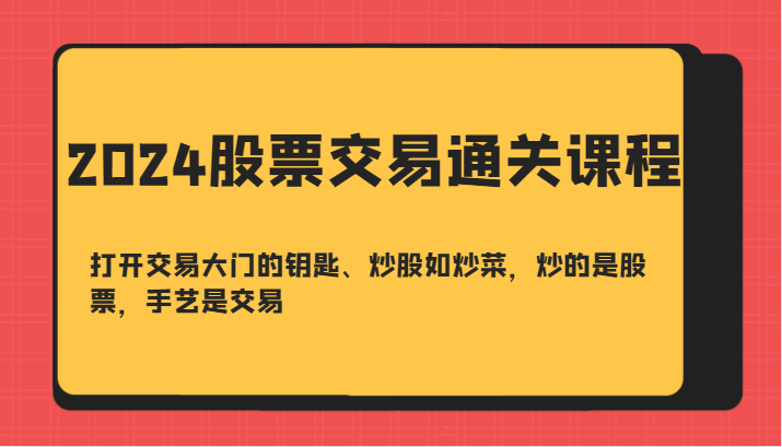 2024股票交易通关课-打开交易大门的钥匙、炒股如炒菜，炒的是股票，手艺是交易-沐羽项目网