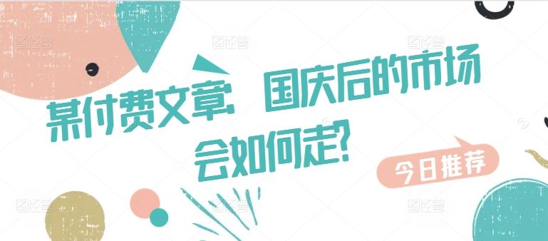 某付费文章：国庆后的市场会如何走?-沐羽项目网