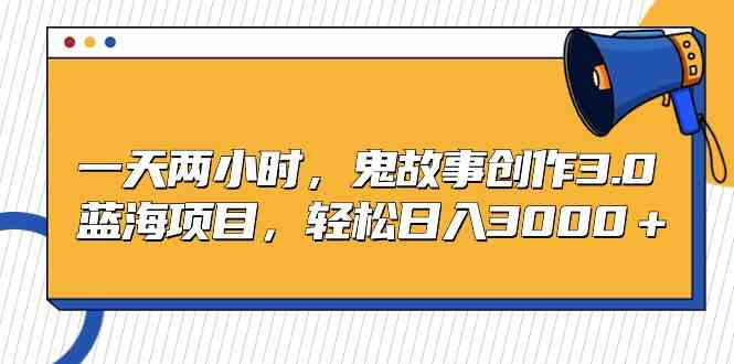 （9198期）一天两小时，鬼故事创作3.0，蓝海项目，轻松日入3000＋-沐羽项目网