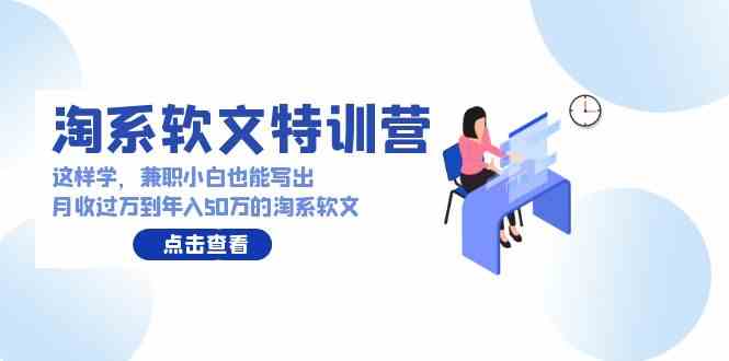（9588期）淘系软文特训营：这样学，兼职小白也能写出月收过万到年入50万的淘系软文-沐羽项目网