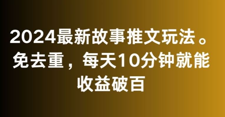 2024最新故事推文玩法，免去重，每天10分钟就能收益破百【揭秘】-沐羽项目网