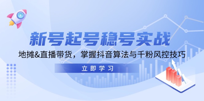 新号起号稳号实战：地摊&直播带货，掌握抖音算法与千粉风控技巧-沐羽项目网