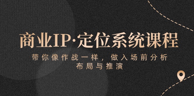 （10309期）商业IP·定位系统课程：带你像 作战一样，做入场 前分析，布局与推演-沐羽项目网